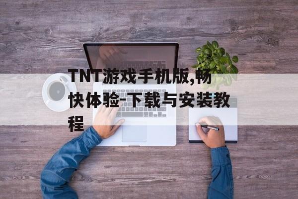 TNT游戏手机版,畅快体验-下载与安装教程