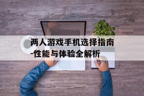 两人游戏手机选择指南-性能与体验全解析
