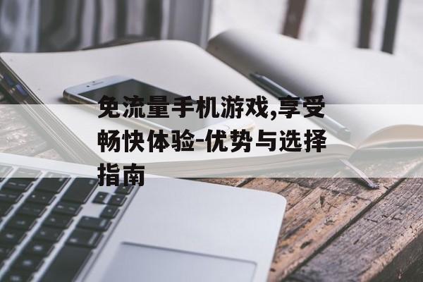 免流量手机游戏,享受畅快体验-优势与选择指南