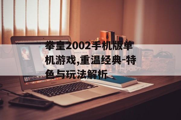 拳皇2002手机版单机游戏,重温经典-特色与玩法解析