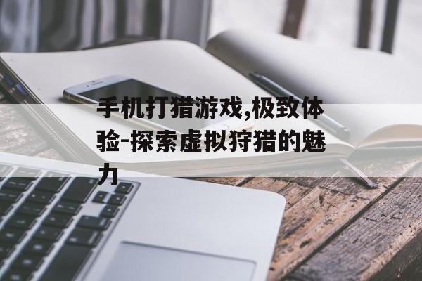 手机打猎游戏,极致体验-探索虚拟狩猎的魅力