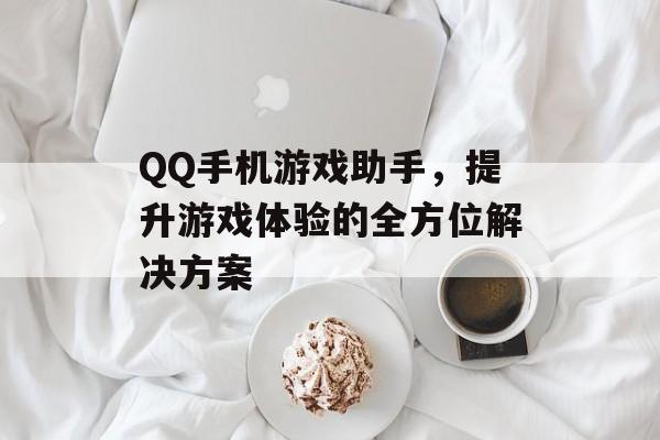 QQ手机游戏助手，提升游戏体验的全方位解决方案