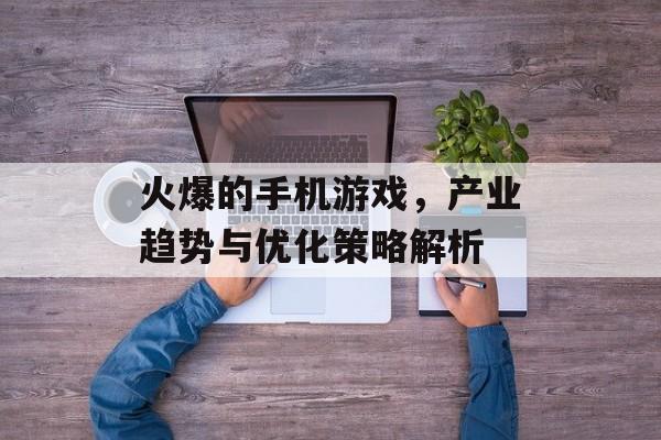 火爆的手机游戏，产业趋势与优化策略解析
