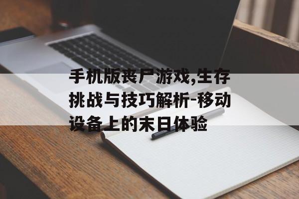 手机版丧尸游戏,生存挑战与技巧解析-移动设备上的末日体验