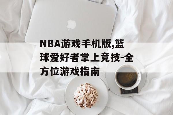 NBA游戏手机版,篮球爱好者掌上竞技-全方位游戏指南