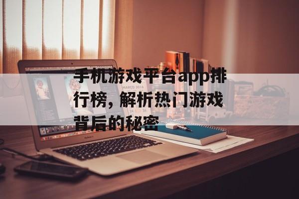 手机游戏平台app排行榜, 解析热门游戏背后的秘密