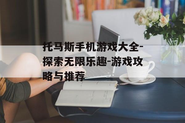 托马斯手机游戏大全-探索无限乐趣-游戏攻略与推荐