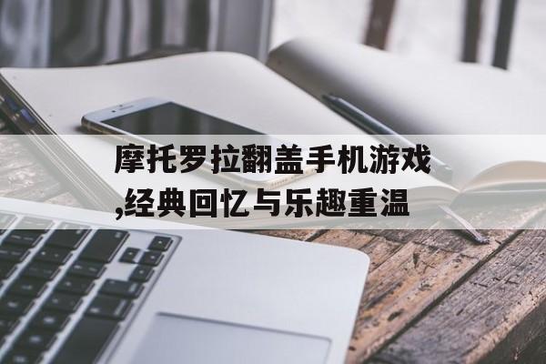 摩托罗拉翻盖手机游戏,经典回忆与乐趣重温