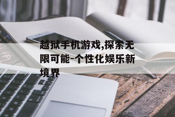 越狱手机游戏,探索无限可能-个性化娱乐新境界
