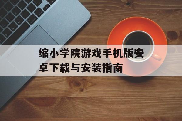 缩小学院游戏手机版安卓下载与安装指南
