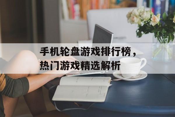 手机轮盘游戏排行榜，热门游戏精选解析
