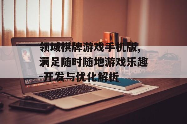 领域棋牌游戏手机版,满足随时随地游戏乐趣-开发与优化解析