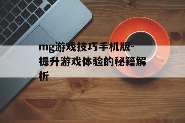 mg游戏技巧手机版-提升游戏体验的秘籍解析