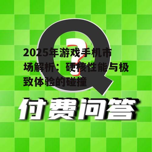 2025年游戏手机市场解析:硬核性能与极致体验的碰撞