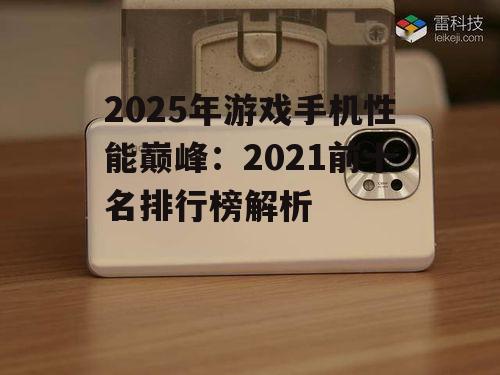 2025年游戏手机性能巅峰:2021前十名排行榜解析