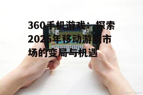 360手机游戏：探索2025年移动游戏市场的变局与机遇