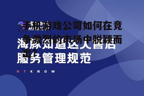 手机游戏公司如何在竞争激烈的市场中脱颖而出?