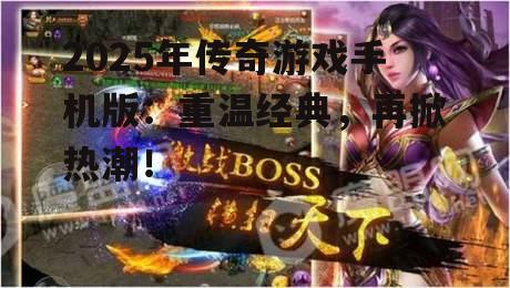 2025年传奇游戏手机版：重温经典，再掀热潮！