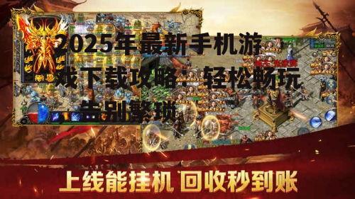 2025年最新手机游戏下载攻略：轻松畅玩，告别繁琐
