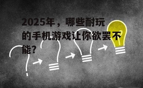 2025年，哪些耐玩的手机游戏让你欲罢不能？