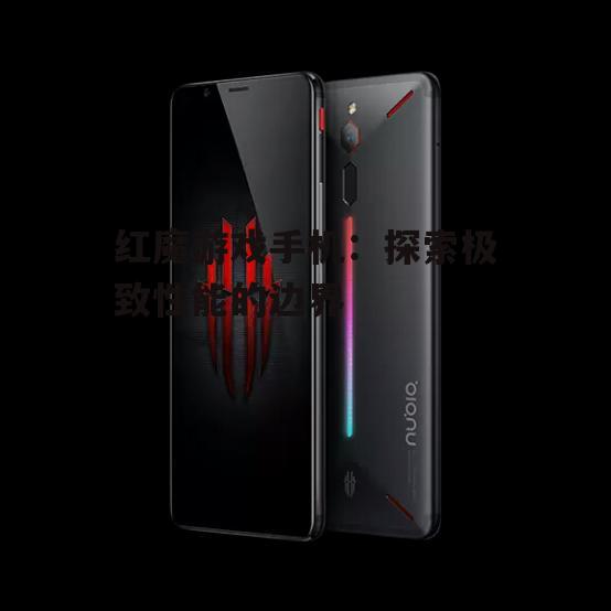 红魔游戏手机:探索极致性能的边界