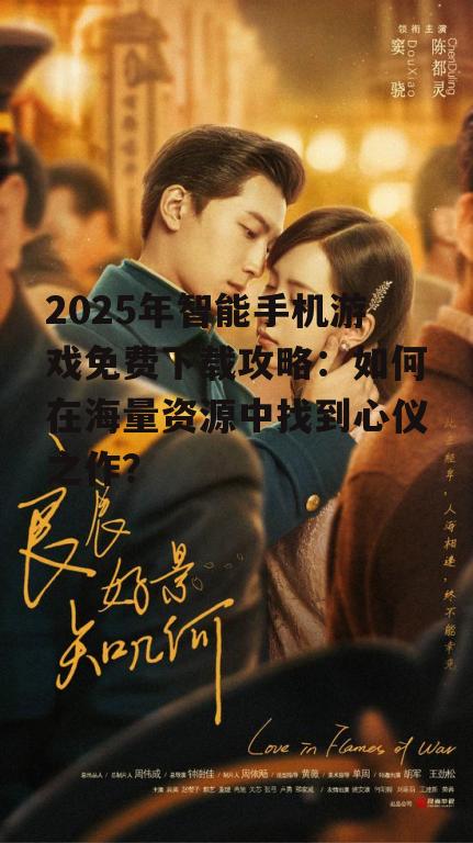 2025年智能手机游戏免费下载攻略：如何在海量资源中找到心仪之作？