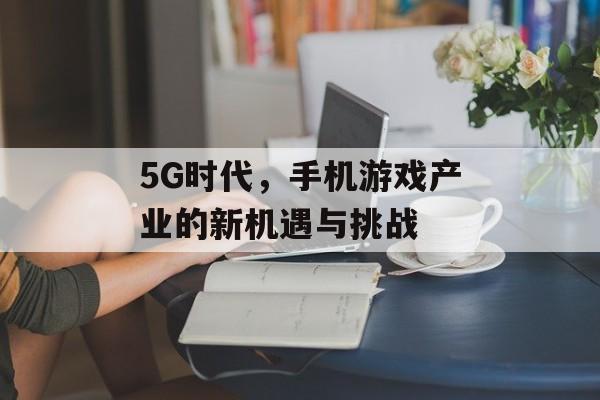 5G时代，手机游戏产业的新机遇与挑战