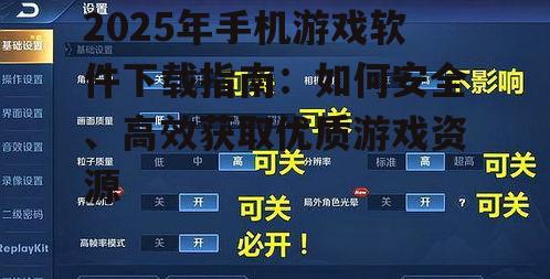 2025年手机游戏软件下载指南:如何安全、高效获取优质游戏资源