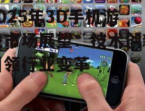 2025年3D手机游戏市场展望：技术创新引领行业变革