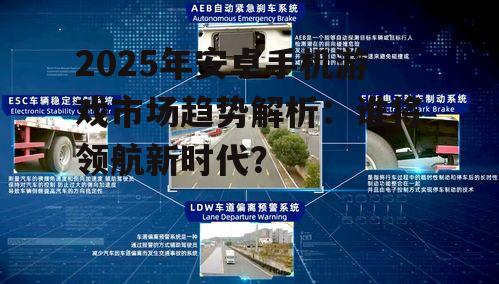 2025年安卓手机游戏市场趋势解析：谁将领航新时代？