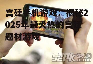 宫廷手机游戏：揭秘2025年最火热的宫廷题材游戏