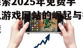 探索2025年免费手机游戏网站的崛起与挑战