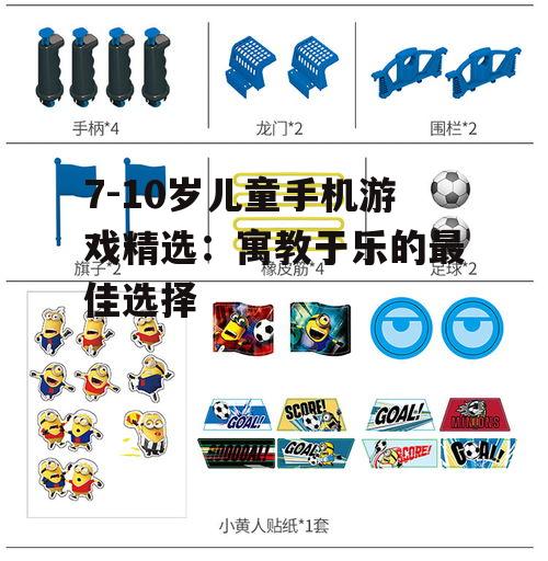 7-10岁儿童手机游戏精选：寓教于乐的最佳选择