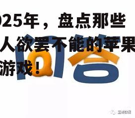 2025年，盘点那些让人欲罢不能的苹果手机游戏！