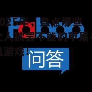 2025年,盘点那些让人欲罢不能的苹果手机游戏!