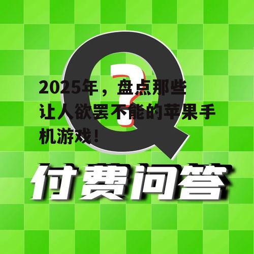2025年,盘点那些让人欲罢不能的苹果手机游戏!