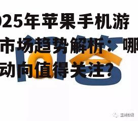 2025年苹果手机游戏市场趋势解析：哪些新动向值得关注？