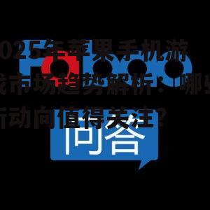 2025年苹果手机游戏市场趋势解析:哪些新动向值得关注?