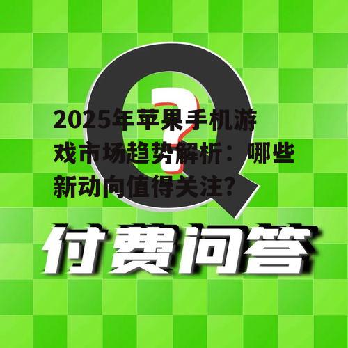 2025年苹果手机游戏市场趋势解析:哪些新动向值得关注?