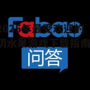 2025年最受欢迎的切水果游戏下载指南!