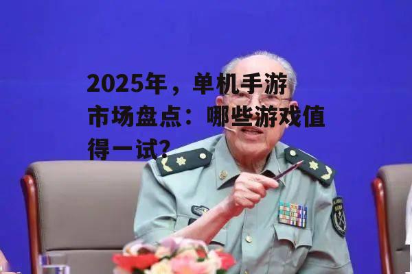 2025年,单机手游市场盘点:哪些游戏值得一试?