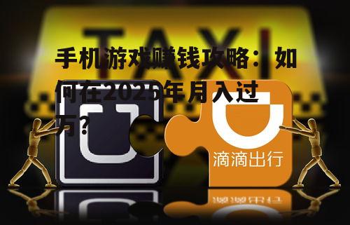 手机游戏赚钱攻略：如何在2025年月入过万？