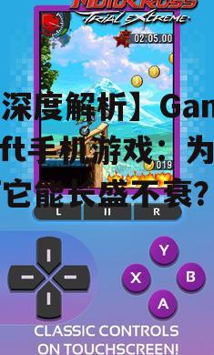 【深度解析】Gameloft手机游戏：为何它能长盛不衰？