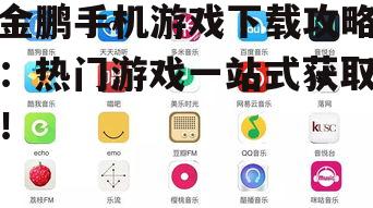金鹏手机游戏下载攻略：热门游戏一站式获取！