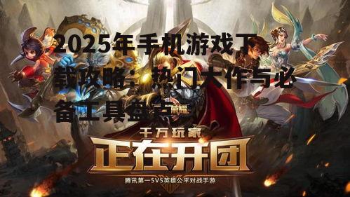2025年手机游戏下载攻略:热门大作与必备工具盘点