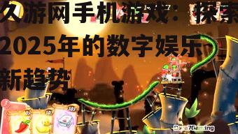 久游网手机游戏:探索2025年的数字娱乐新趋势