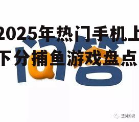 2025年热门手机上下分捕鱼游戏盘点