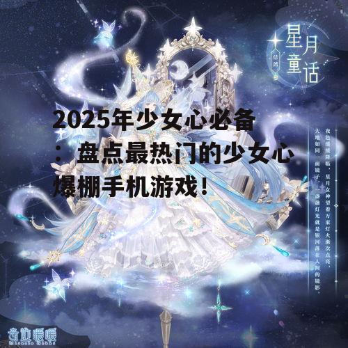 2025年少女心必备：盘点最热门的少女心爆棚手机游戏！