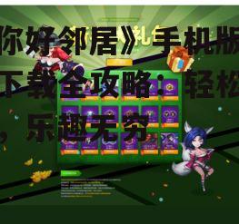 《你好邻居》手机版游戏下载全攻略：轻松上手，乐趣无穷