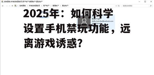 2025年：如何科学设置手机禁玩功能，远离游戏诱惑？